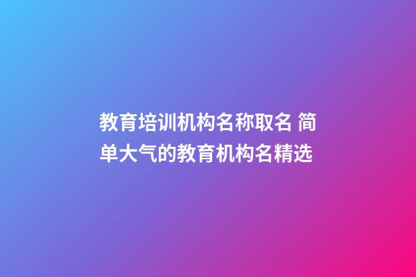 教育培训机构名称取名 简单大气的教育机构名精选